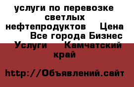 услуги по перевозке светлых нефтепродуктов  › Цена ­ 30 - Все города Бизнес » Услуги   . Камчатский край